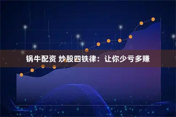 锅牛配资 炒股四铁律：让你少亏多赚