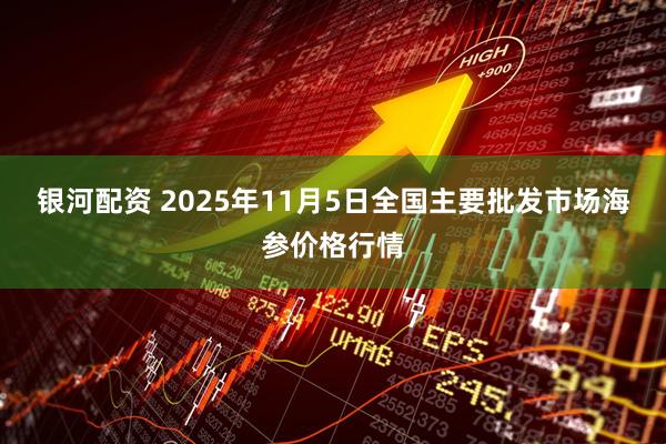 银河配资 2025年11月5日全国主要批发市场海参价格行情