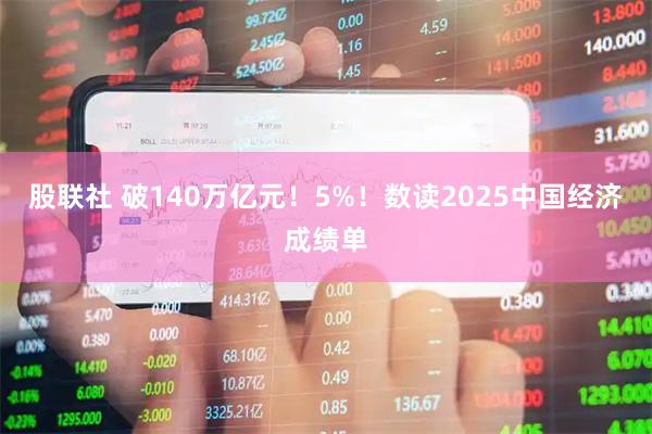 股联社 破140万亿元！5%！数读2025中国经济成绩单