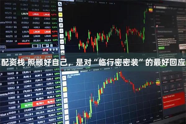 配资栈 照顾好自己，是对“临行密密装”的最好回应