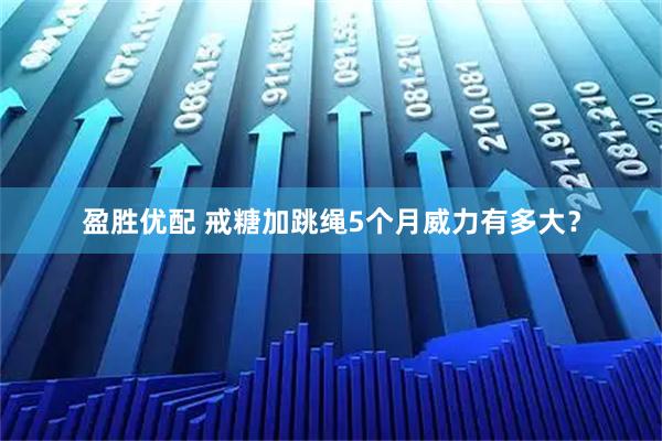 盈胜优配 戒糖加跳绳5个月威力有多大？