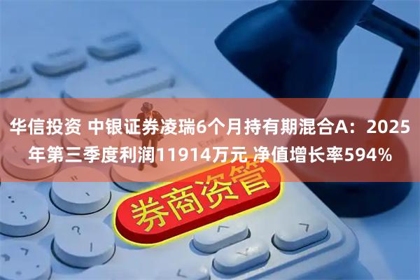 华信投资 中银证券凌瑞6个月持有期混合A：2025年第三季度利润11914万元 净值增长率594%