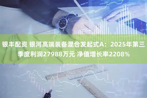 银丰配资 银河高端装备混合发起式A：2025年第三季度利润27988万元 净值增长率2208%