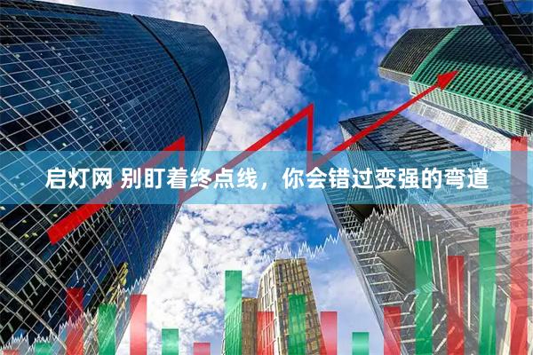 启灯网 别盯着终点线，你会错过变强的弯道